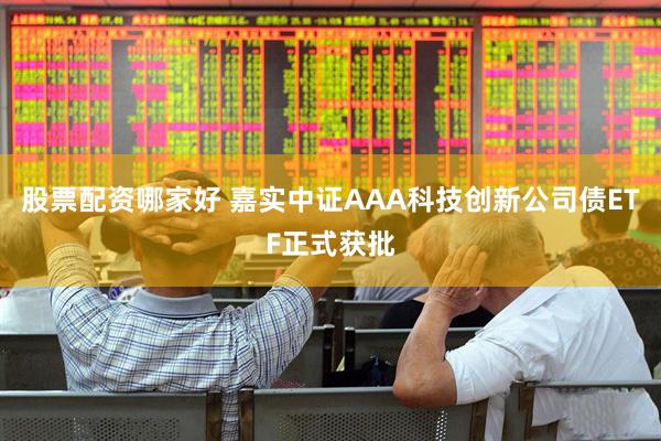 股票配资哪家好 嘉实中证AAA科技创新公司债ETF正式获批