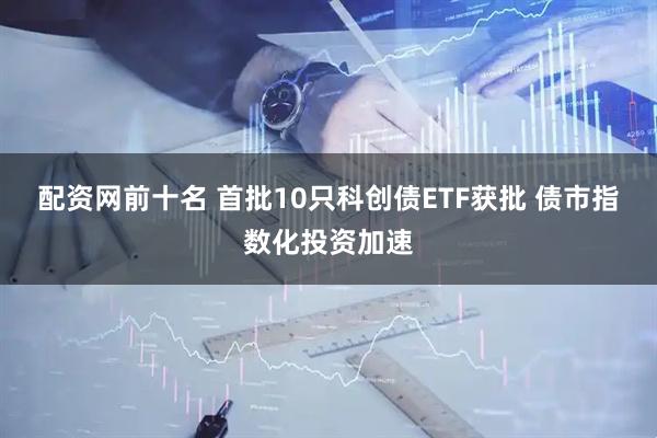 配资网前十名 首批10只科创债ETF获批 债市指数化投资加速