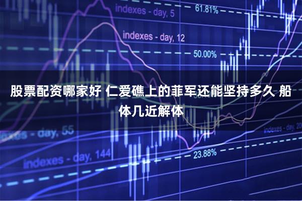 股票配资哪家好 仁爱礁上的菲军还能坚持多久 船体几近解体