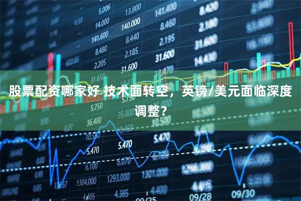 股票配资哪家好 技术面转空，英镑/美元面临深度调整？