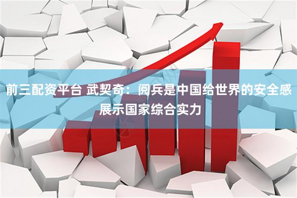 前三配资平台 武契奇：阅兵是中国给世界的安全感 展示国家综合实力