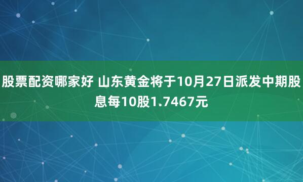 股票配资哪家好 山东黄金将于10月27日派发中期股息每10股1.7467元